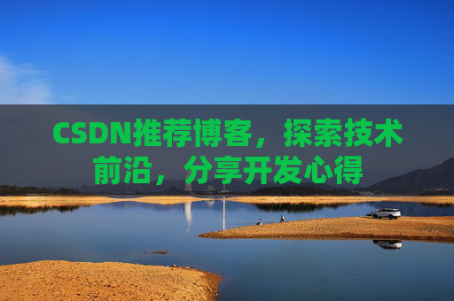 CSDN推荐博客，探索技术前沿，分享开发心得
