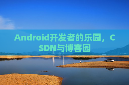 Android开发者的乐园,CSDN与博客园