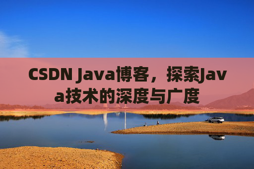 CSDN Java博客，探索Java技术的深度与广度